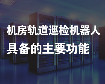 智能軌道機器人巡檢系統(tǒng)在機房環(huán)境監(jiān)控中發(fā)揮的重要功能